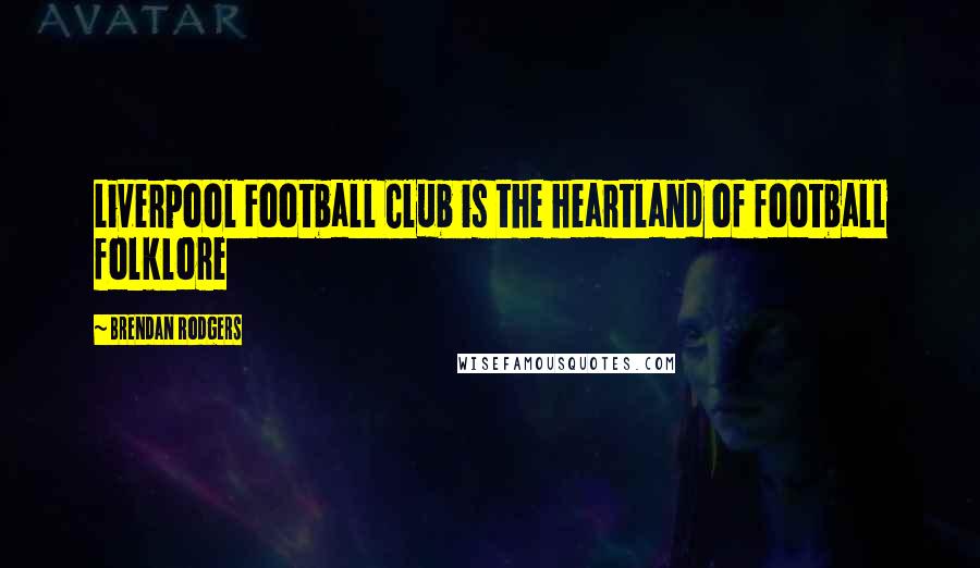 Brendan Rodgers Quotes: Liverpool Football Club is the heartland of football folklore
