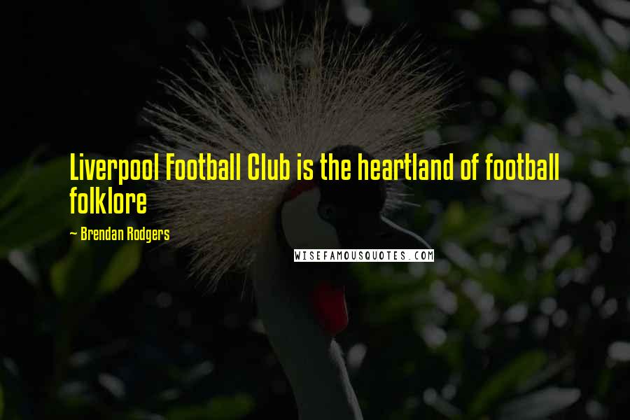 Brendan Rodgers Quotes: Liverpool Football Club is the heartland of football folklore