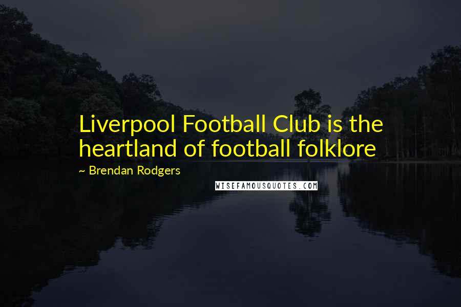 Brendan Rodgers Quotes: Liverpool Football Club is the heartland of football folklore