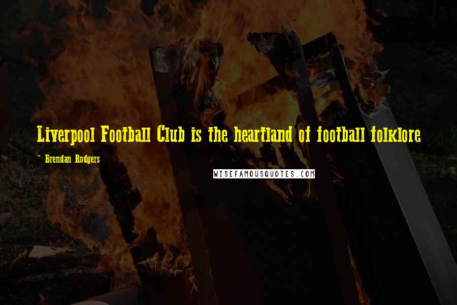 Brendan Rodgers Quotes: Liverpool Football Club is the heartland of football folklore