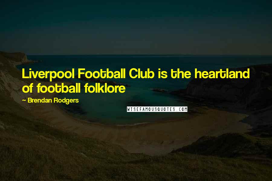 Brendan Rodgers Quotes: Liverpool Football Club is the heartland of football folklore