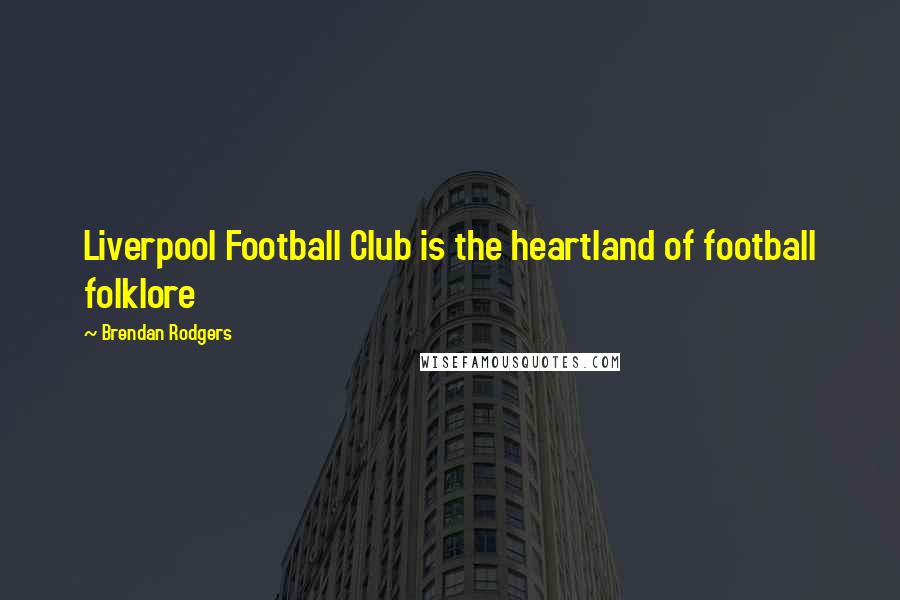 Brendan Rodgers Quotes: Liverpool Football Club is the heartland of football folklore