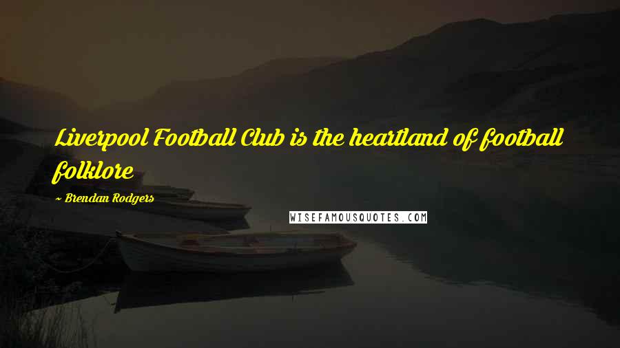 Brendan Rodgers Quotes: Liverpool Football Club is the heartland of football folklore
