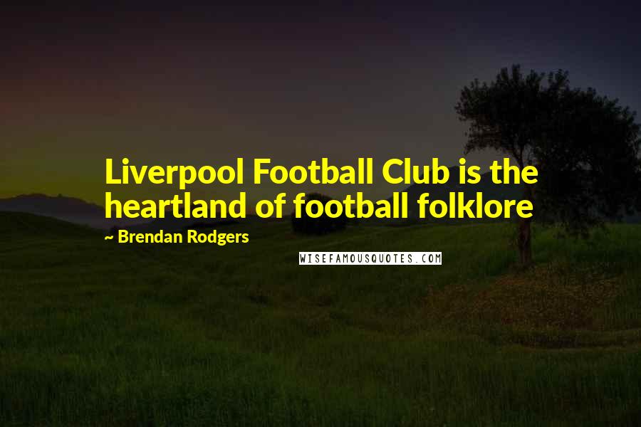 Brendan Rodgers Quotes: Liverpool Football Club is the heartland of football folklore