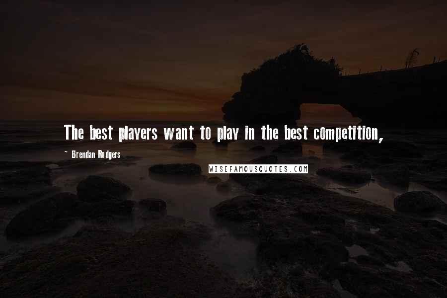 Brendan Rodgers Quotes: The best players want to play in the best competition,