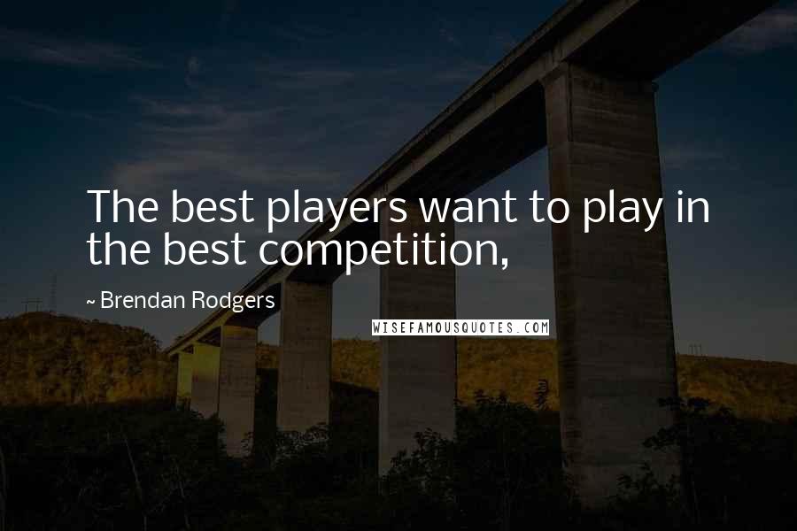 Brendan Rodgers Quotes: The best players want to play in the best competition,