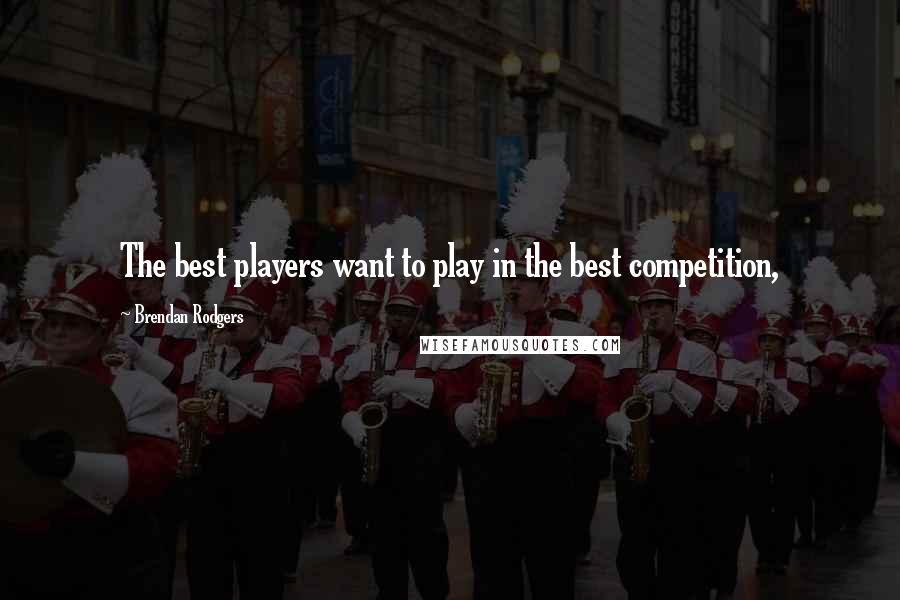 Brendan Rodgers Quotes: The best players want to play in the best competition,