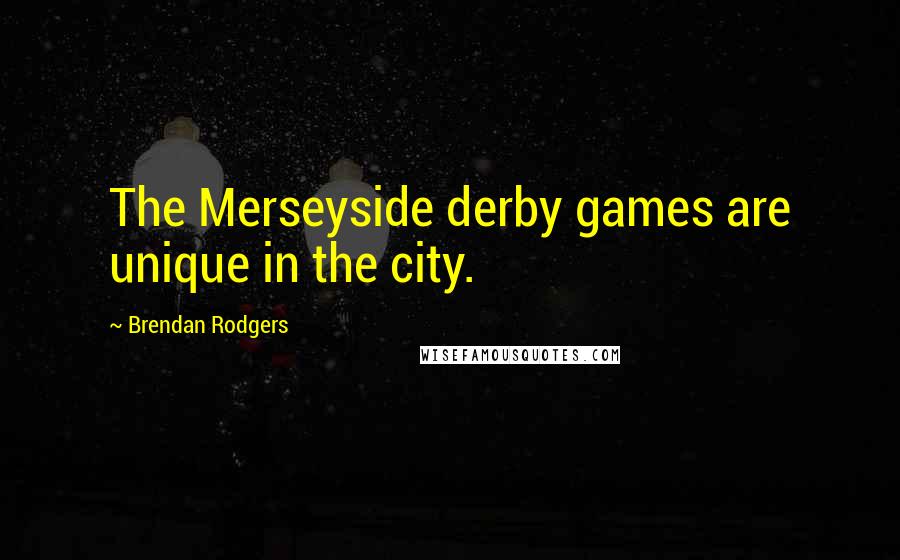 Brendan Rodgers Quotes: The Merseyside derby games are unique in the city.