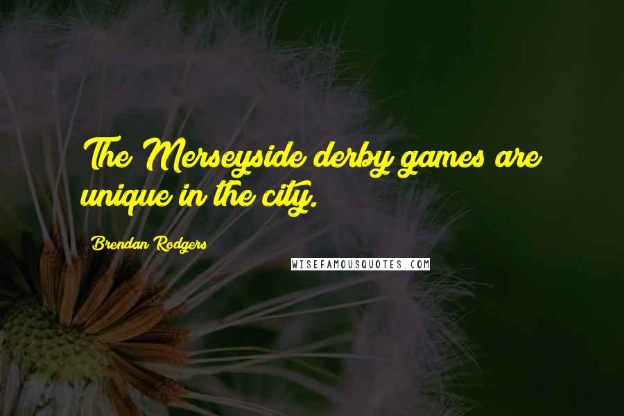 Brendan Rodgers Quotes: The Merseyside derby games are unique in the city.