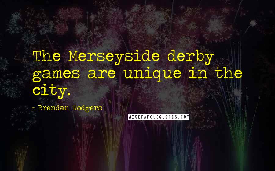 Brendan Rodgers Quotes: The Merseyside derby games are unique in the city.