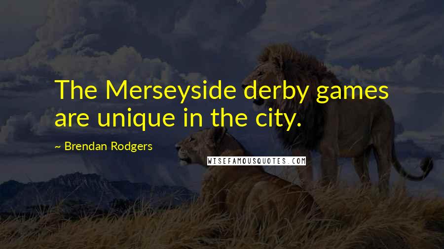 Brendan Rodgers Quotes: The Merseyside derby games are unique in the city.