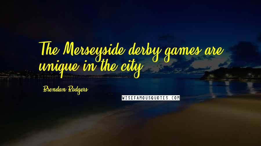 Brendan Rodgers Quotes: The Merseyside derby games are unique in the city.