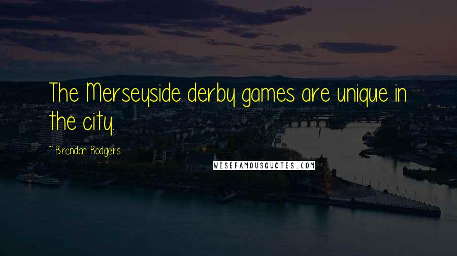 Brendan Rodgers Quotes: The Merseyside derby games are unique in the city.