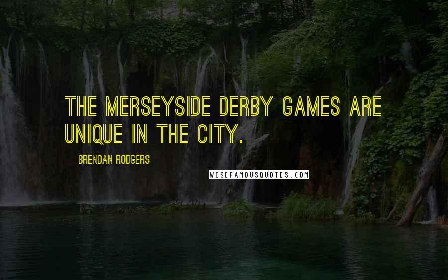 Brendan Rodgers Quotes: The Merseyside derby games are unique in the city.