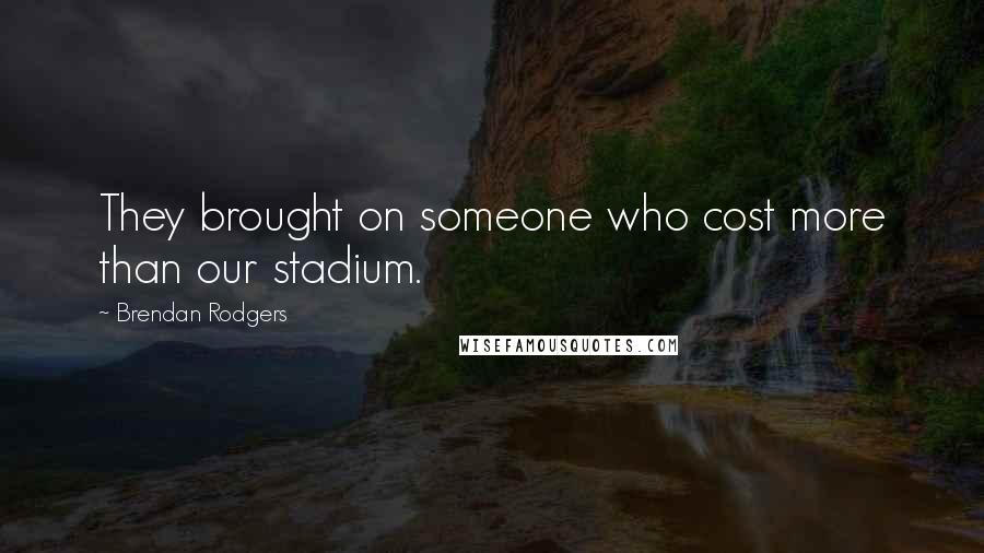 Brendan Rodgers Quotes: They brought on someone who cost more than our stadium.