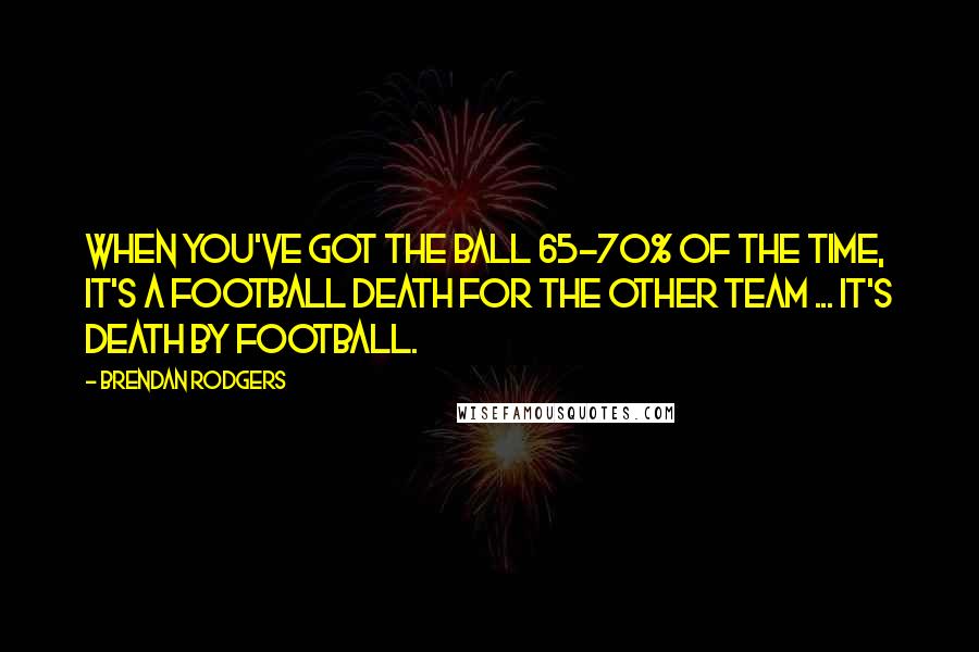 Brendan Rodgers Quotes: When you've got the ball 65-70% of the time, it's a football death for the other team ... It's death by football.