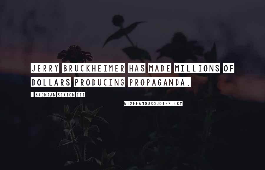 Brendan Sexton III Quotes: Jerry Bruckheimer has made millions of dollars producing propaganda.