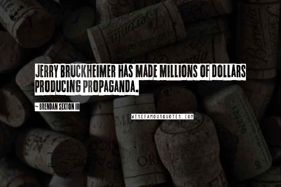 Brendan Sexton III Quotes: Jerry Bruckheimer has made millions of dollars producing propaganda.