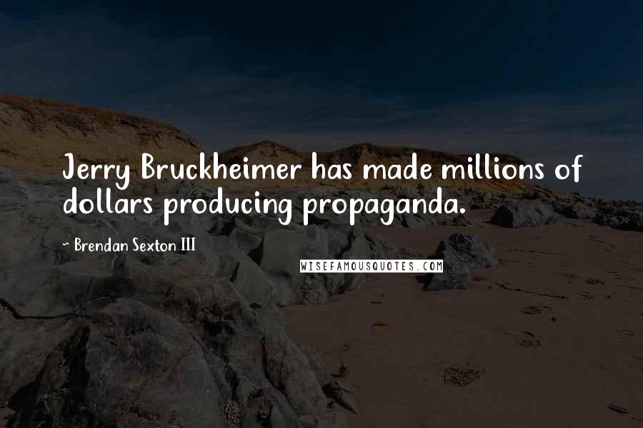 Brendan Sexton III Quotes: Jerry Bruckheimer has made millions of dollars producing propaganda.