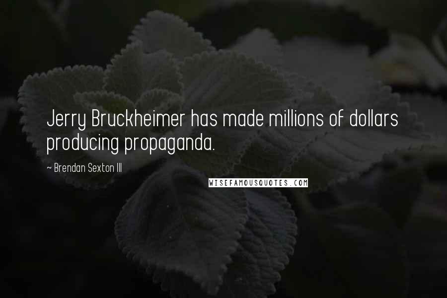 Brendan Sexton III Quotes: Jerry Bruckheimer has made millions of dollars producing propaganda.