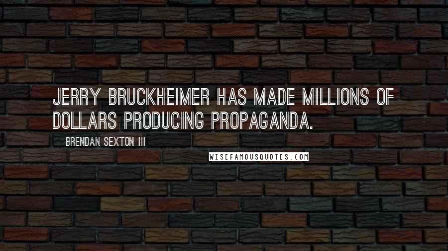 Brendan Sexton III Quotes: Jerry Bruckheimer has made millions of dollars producing propaganda.