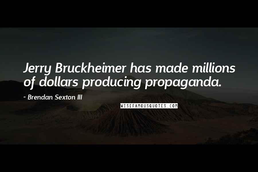 Brendan Sexton III Quotes: Jerry Bruckheimer has made millions of dollars producing propaganda.