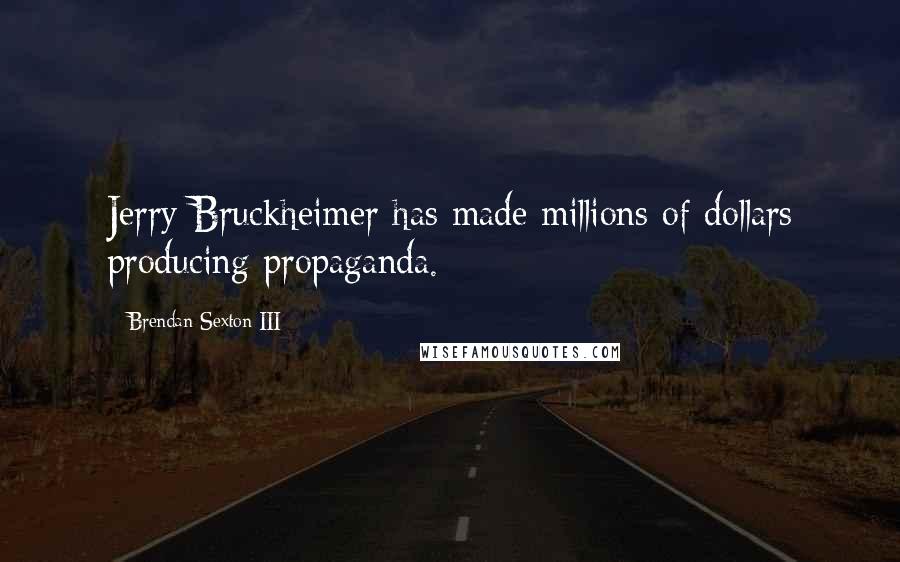 Brendan Sexton III Quotes: Jerry Bruckheimer has made millions of dollars producing propaganda.