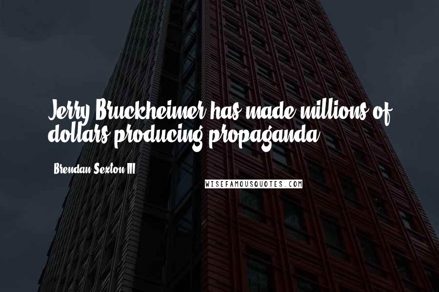 Brendan Sexton III Quotes: Jerry Bruckheimer has made millions of dollars producing propaganda.