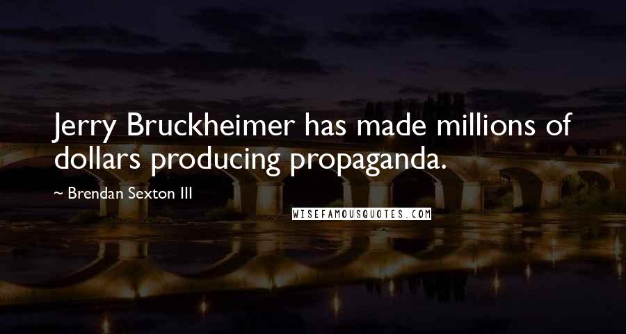 Brendan Sexton III Quotes: Jerry Bruckheimer has made millions of dollars producing propaganda.