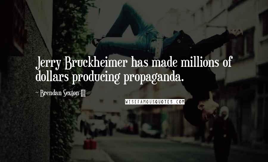 Brendan Sexton III Quotes: Jerry Bruckheimer has made millions of dollars producing propaganda.