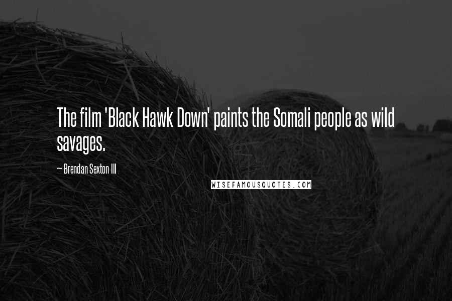 Brendan Sexton III Quotes: The film 'Black Hawk Down' paints the Somali people as wild savages.