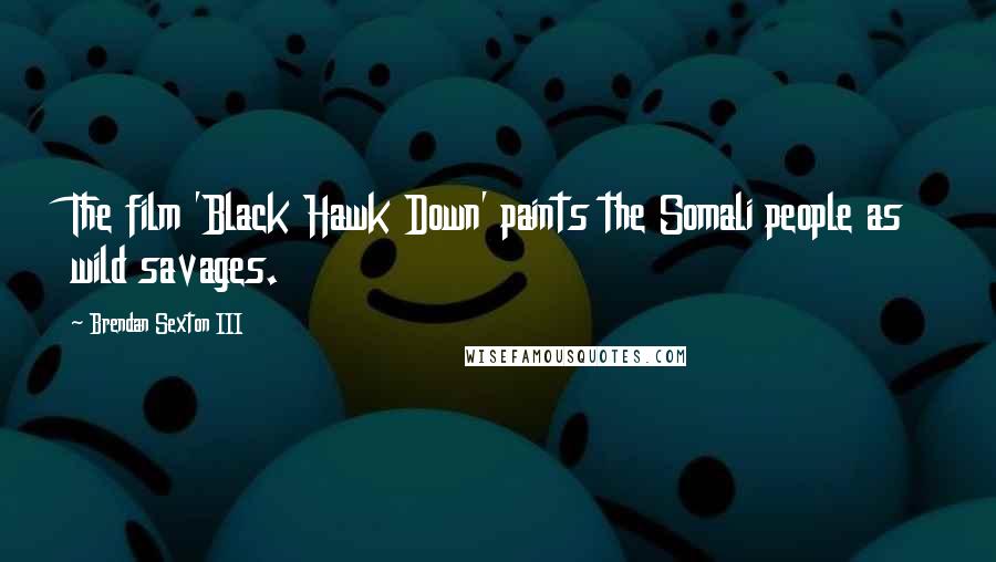 Brendan Sexton III Quotes: The film 'Black Hawk Down' paints the Somali people as wild savages.