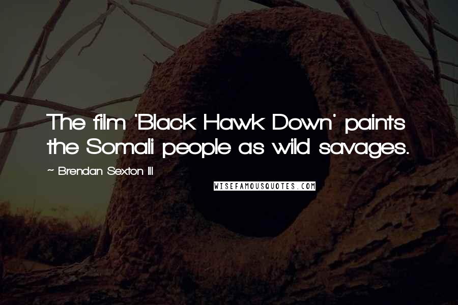 Brendan Sexton III Quotes: The film 'Black Hawk Down' paints the Somali people as wild savages.