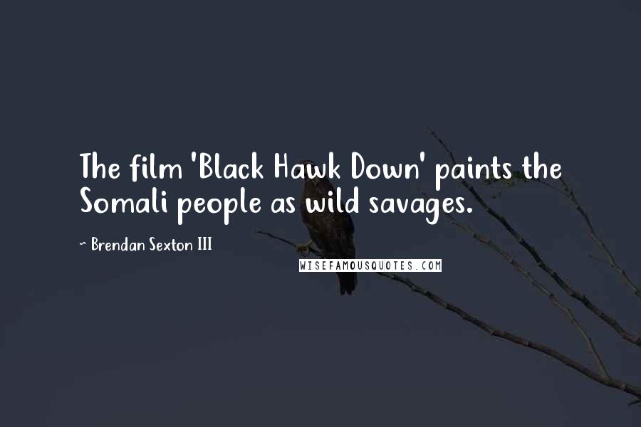 Brendan Sexton III Quotes: The film 'Black Hawk Down' paints the Somali people as wild savages.