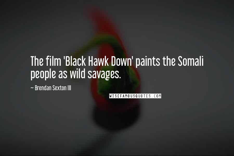 Brendan Sexton III Quotes: The film 'Black Hawk Down' paints the Somali people as wild savages.