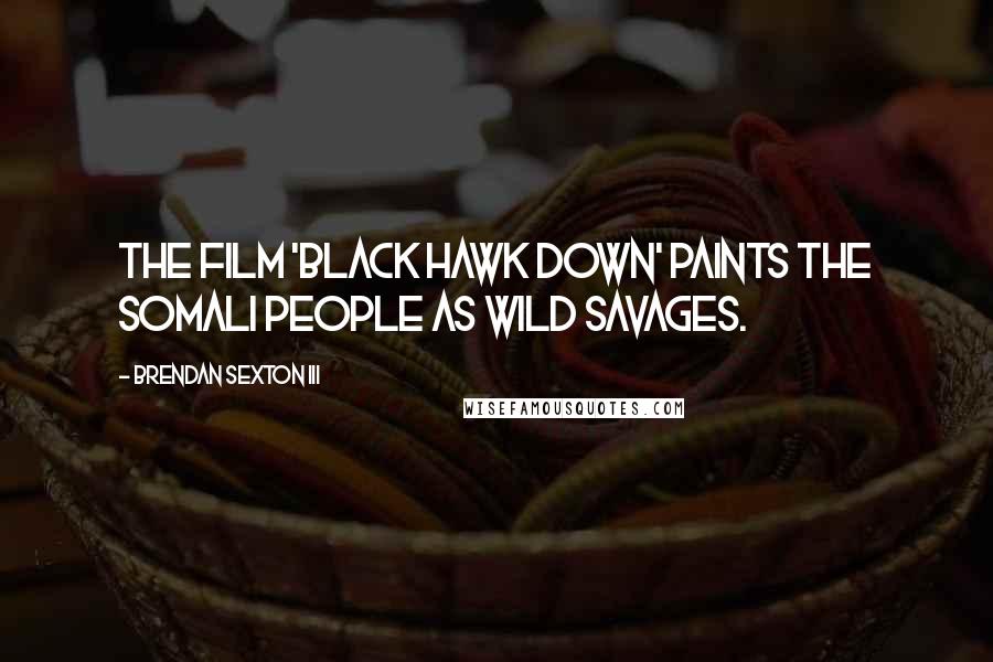 Brendan Sexton III Quotes: The film 'Black Hawk Down' paints the Somali people as wild savages.