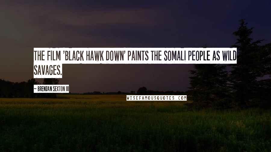 Brendan Sexton III Quotes: The film 'Black Hawk Down' paints the Somali people as wild savages.