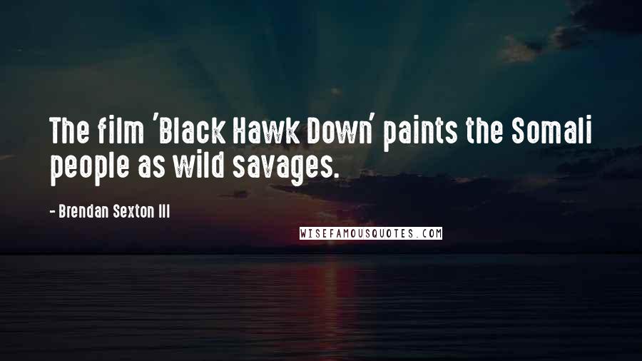 Brendan Sexton III Quotes: The film 'Black Hawk Down' paints the Somali people as wild savages.