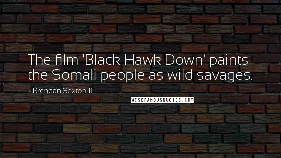 Brendan Sexton III Quotes: The film 'Black Hawk Down' paints the Somali people as wild savages.