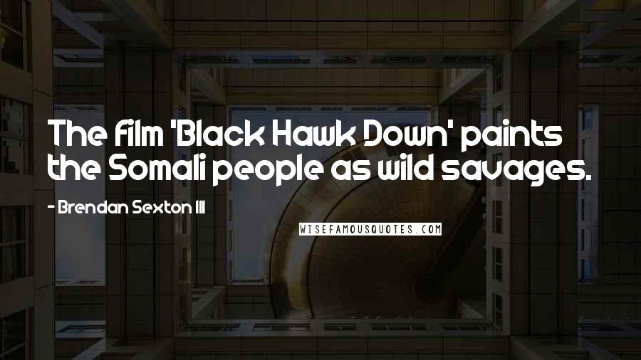Brendan Sexton III Quotes: The film 'Black Hawk Down' paints the Somali people as wild savages.