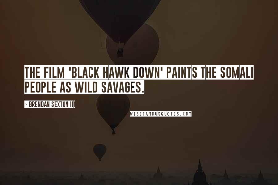 Brendan Sexton III Quotes: The film 'Black Hawk Down' paints the Somali people as wild savages.