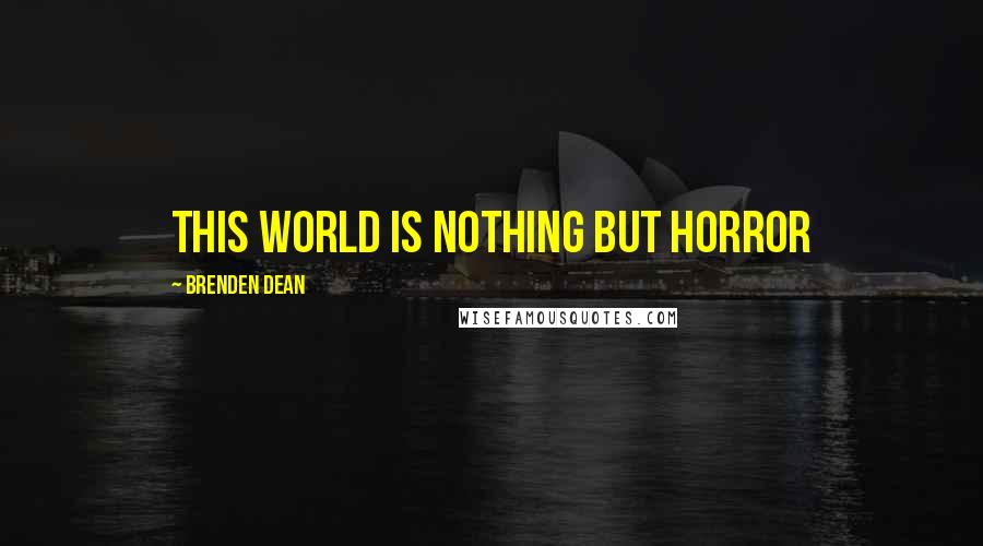 Brenden Dean Quotes: This World is NOTHING but Horror