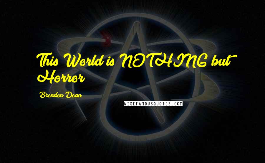 Brenden Dean Quotes: This World is NOTHING but Horror