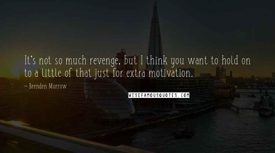 Brenden Morrow Quotes: It's not so much revenge, but I think you want to hold on to a little of that just for extra motivation.