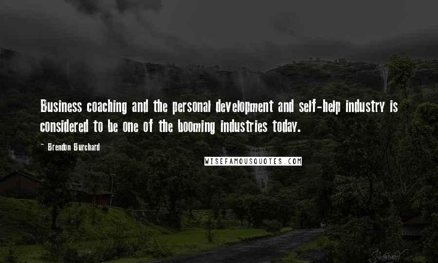 Brendon Burchard Quotes: Business coaching and the personal development and self-help industry is considered to be one of the booming industries today.