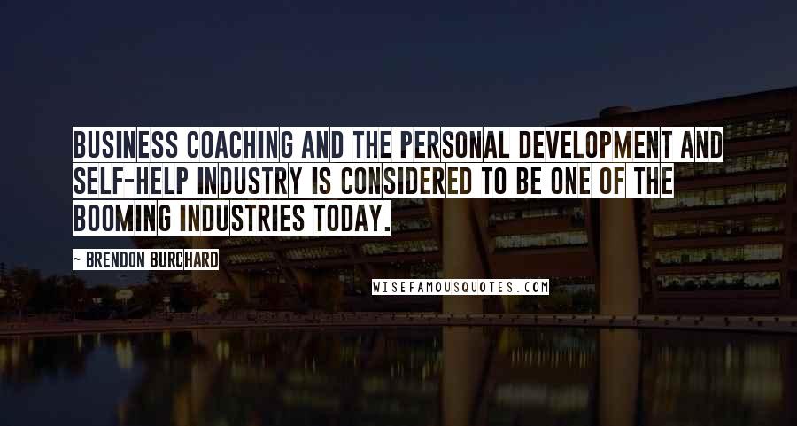 Brendon Burchard Quotes: Business coaching and the personal development and self-help industry is considered to be one of the booming industries today.