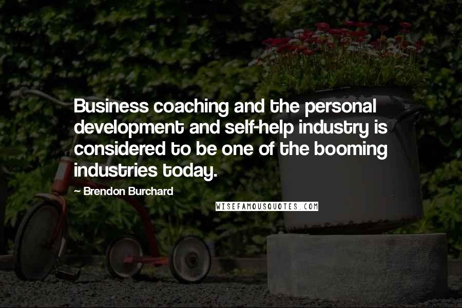 Brendon Burchard Quotes: Business coaching and the personal development and self-help industry is considered to be one of the booming industries today.