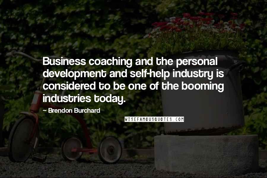 Brendon Burchard Quotes: Business coaching and the personal development and self-help industry is considered to be one of the booming industries today.