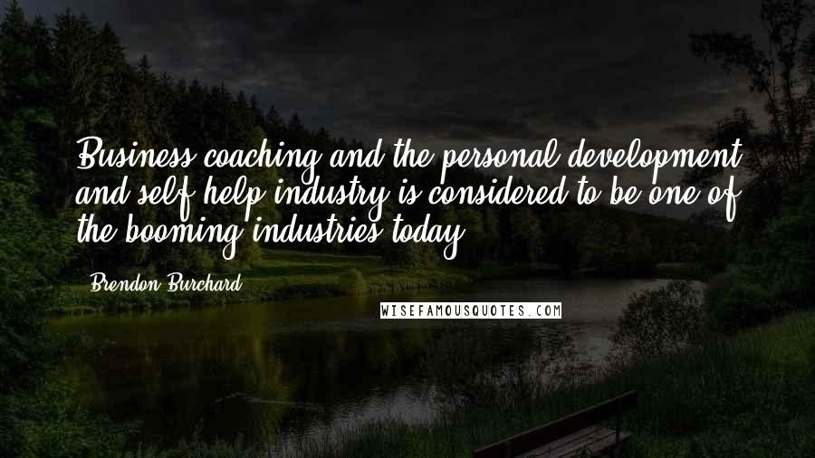 Brendon Burchard Quotes: Business coaching and the personal development and self-help industry is considered to be one of the booming industries today.