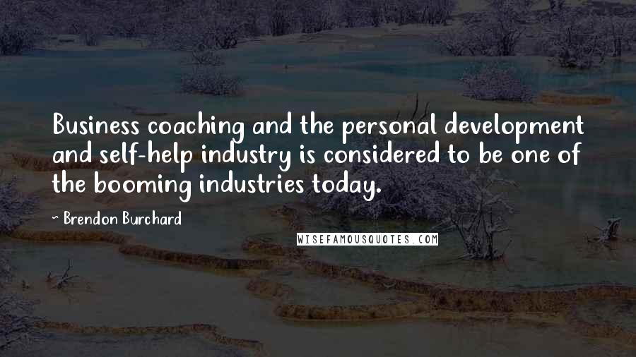 Brendon Burchard Quotes: Business coaching and the personal development and self-help industry is considered to be one of the booming industries today.